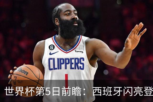 世界杯第5日前瞻：西班牙闪亮登场 伊沙亮相力争开门红